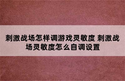 刺激战场怎样调游戏灵敏度 刺激战场灵敏度怎么自调设置